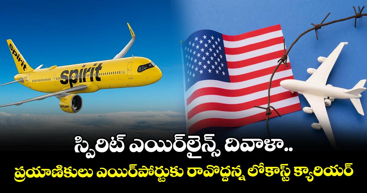 స్పిరిట్ ఎయిర్లైన్స్ దివాళా.. ప్రయాణికులు ఎయిర్పోర్టుకు రావొద్దన్న లో-కాస్ట్ క్యారియర్