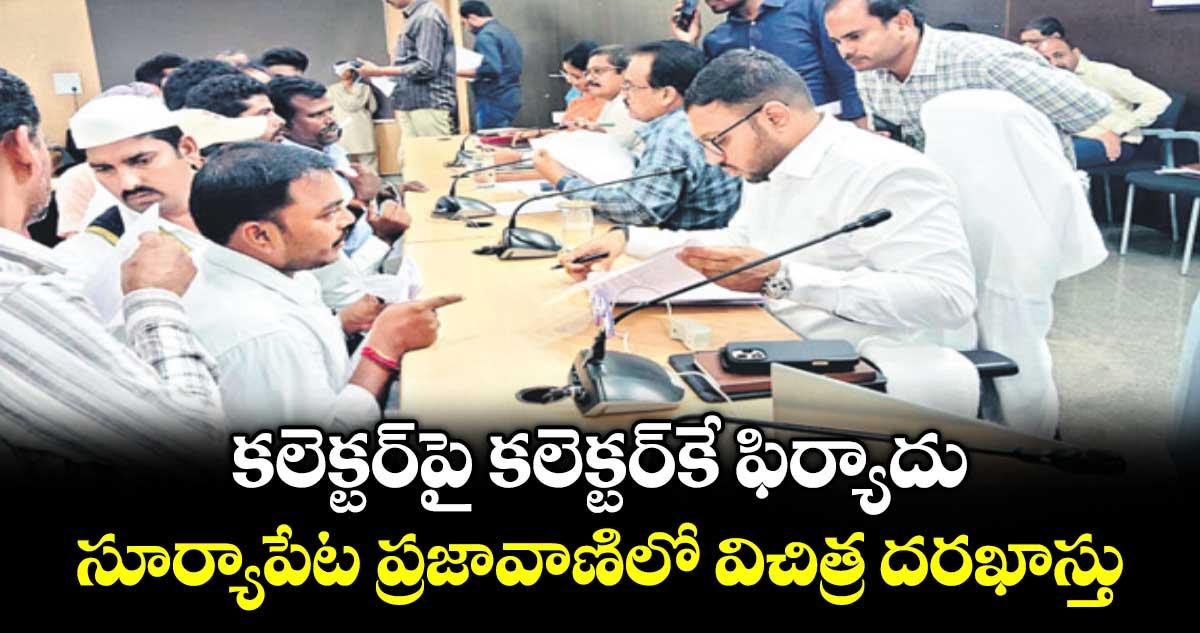 కలెక్టర్ పై కలెక్టర్ కే ఫిర్యాదు.. సూర్యాపేట ప్రజావాణిలో విచిత్ర దరఖాస్తు