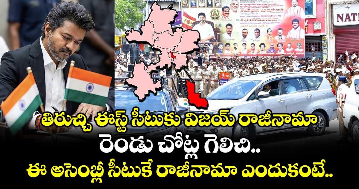 తిరుచ్చి ఈస్ట్ సీటుకు విజయ్ రాజీనామా.. రెండు చోట్ల గెలిచి.. ఈ అసెంబ్లీ సీటుకే రాజీనామా ఎందుకంటే..