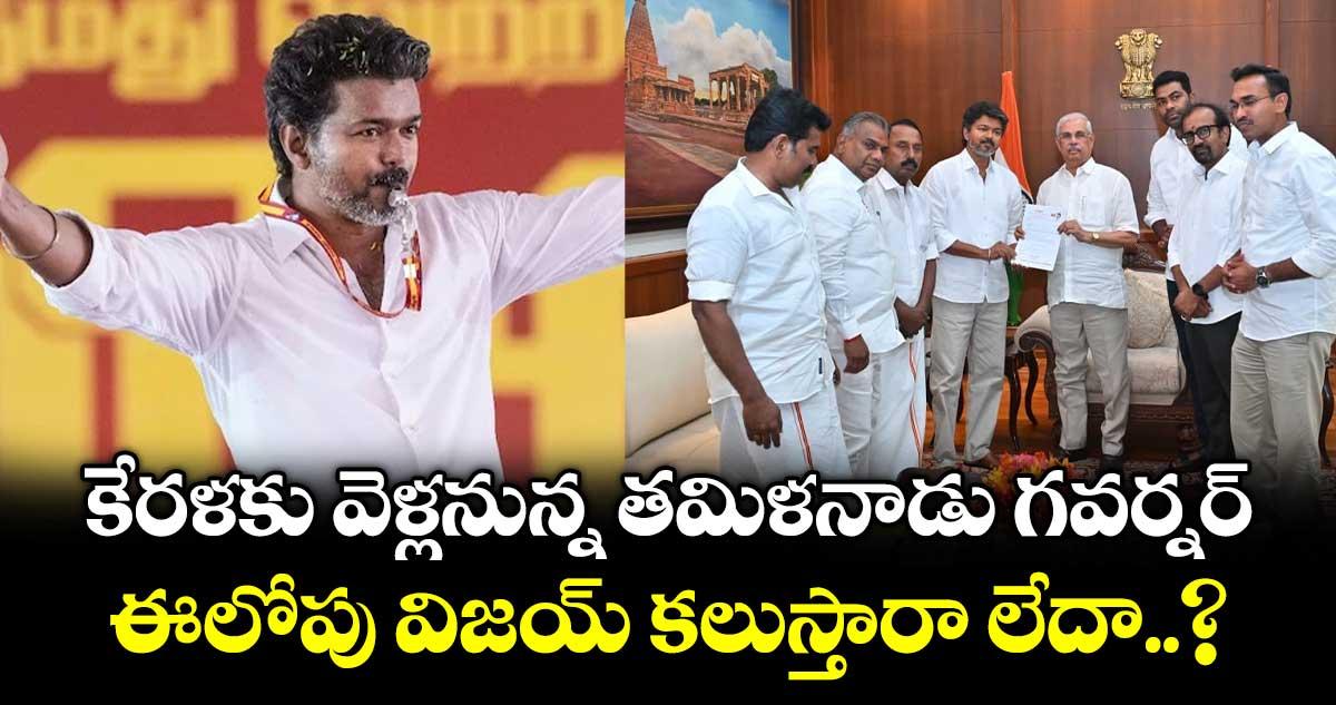 కేరళకు వెళ్లనున్న తమిళనాడు గవర్నర్ : ఈలోపు విజయ్ కలుస్తారా లేదా..?