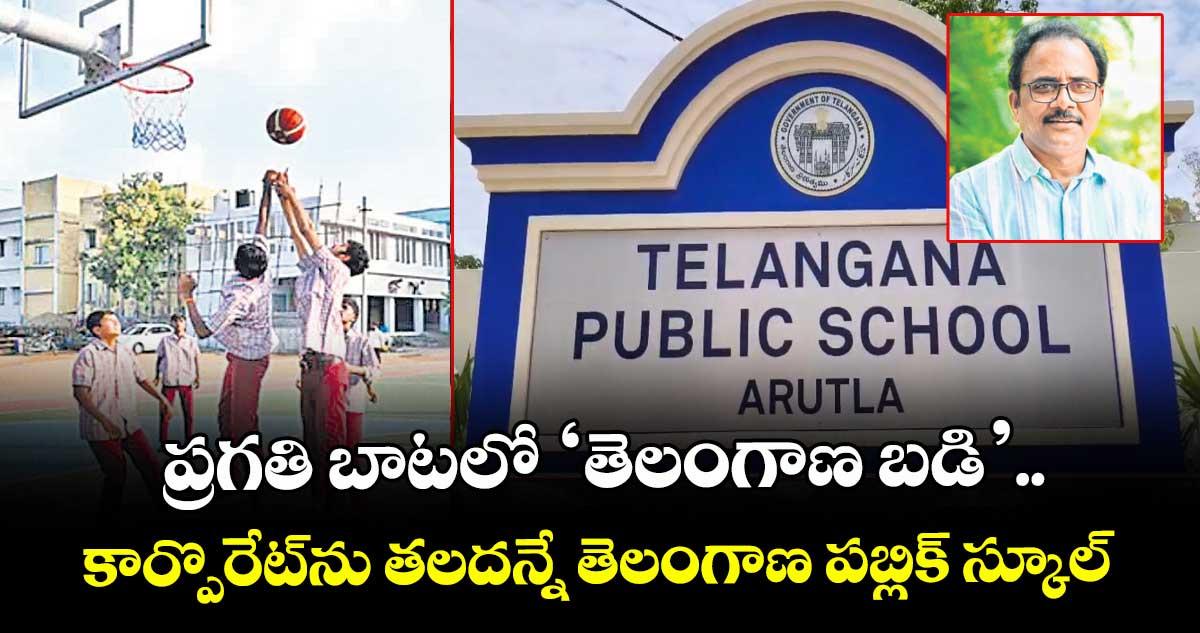 ప్రగతి బాటలో ‘తెలంగాణ బడి’.. కార్పొరేట్ను తలదన్నే తెలంగాణ పబ్లిక్ స్కూల్