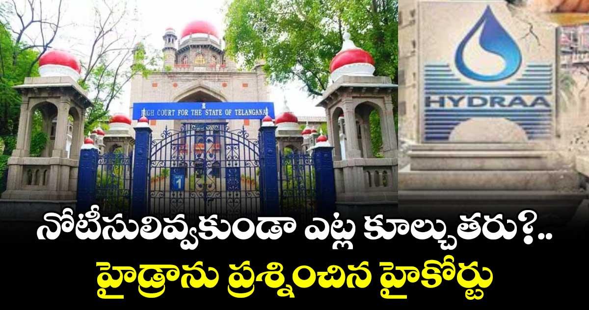 నోటీసులివ్వకుండా ఎట్ల కూల్చుతరు?..హైడ్రాను ప్రశ్నించిన హైకోర్టు