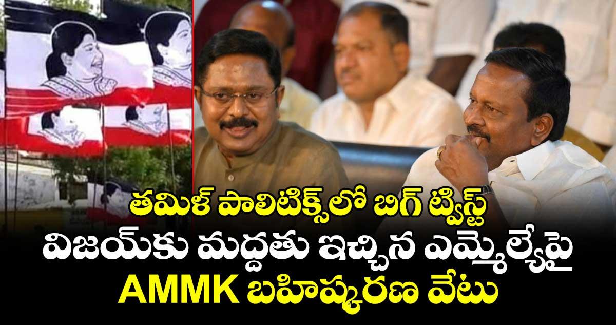 తమిళ్ పాలిటిక్స్లో బిగ్ ట్విస్ట్: విజయ్కు మద్దతు ఇచ్చిన ఎమ్మెల్యేపై AMMK బహిష్కరణ వేటు