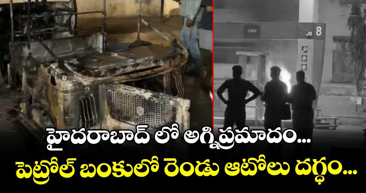 హైదరాబాద్ లో అగ్నిప్రమాదం... పెట్రోల్ బంకులో రెండు ఆటోలు దగ్ధం...