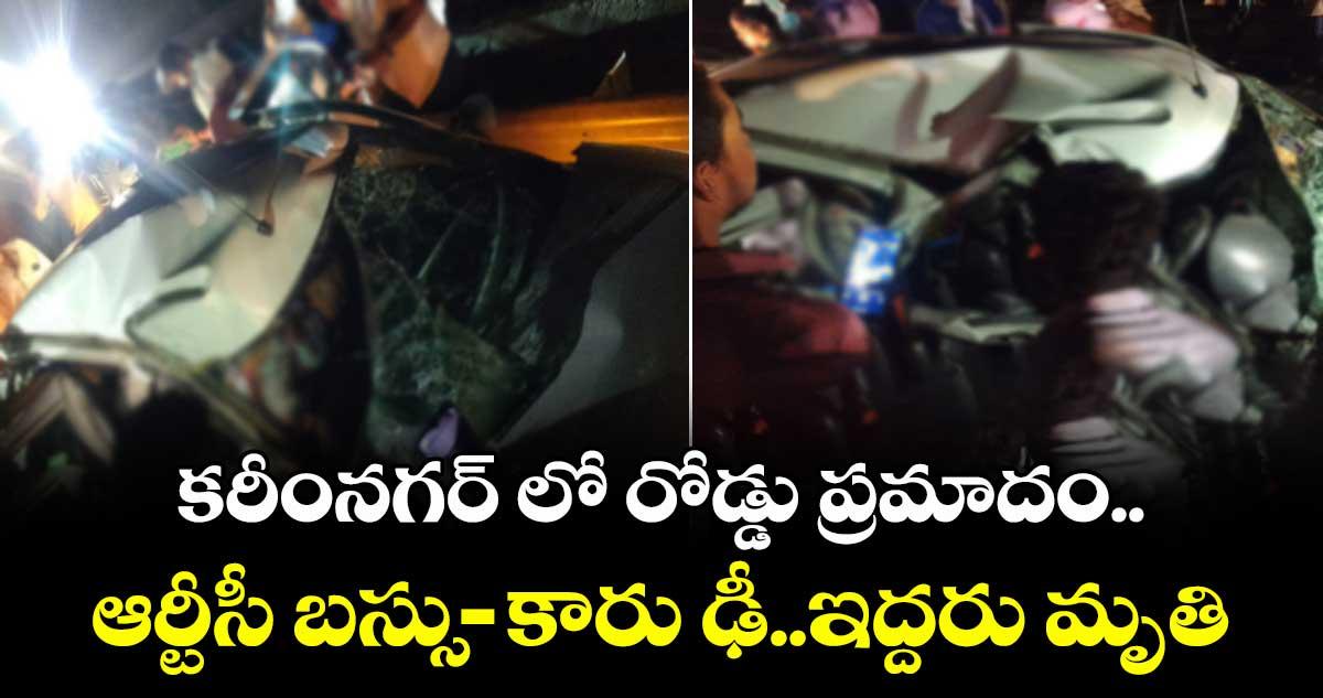 కరీంనగర్ లో రోడ్డు ప్రమాదం.. ఆర్టీసీ బస్సు-కారు ఢీ.. ఇద్దరు మృతి