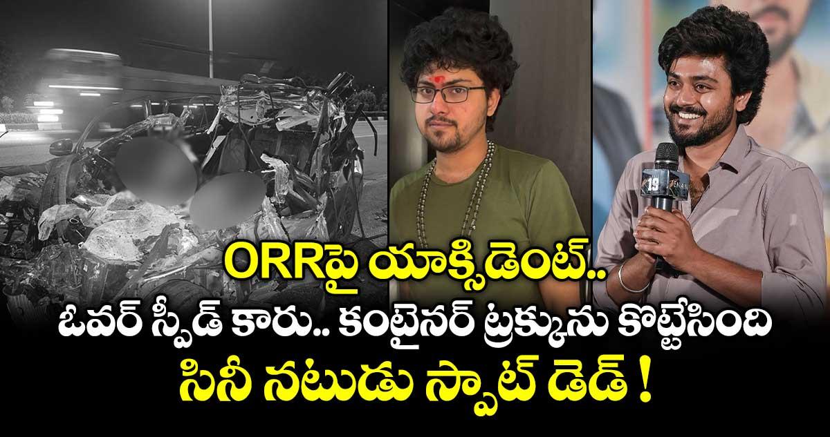 ORRపై యాక్సిడెంట్.. ఓవర్ స్పీడ్ కారు.. కంటైనర్ ట్రక్కును కొట్టేసింది.. సినీ నటుడు స్పాట్ డెడ్ !