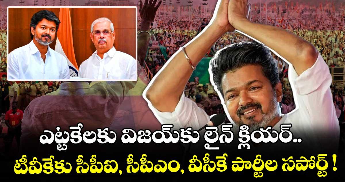ఎట్టకేలకు విజయ్కు లైన్ క్లియర్.. టీవీకేకు సీపీఐ, సీపీఎం, వీసీకే పార్టీల సపోర్ట్ !