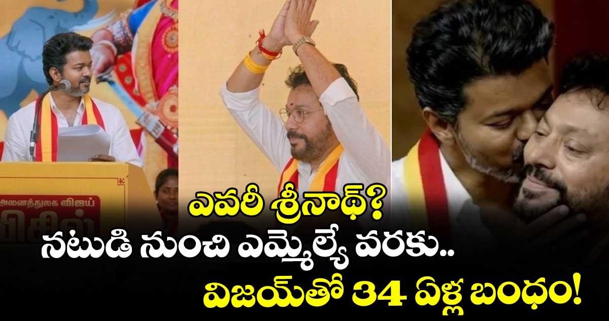 ఎవరీ శ్రీనాథ్? నటుడి నుంచి ఎమ్మెల్యే వరకు.. విజయ్తో 34 ఏళ్ల బంధం!