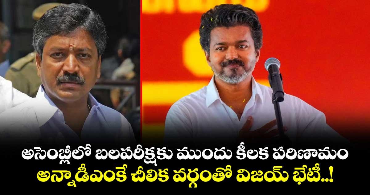 అసెంబ్లీలో బలపరీక్షకు ముందు కీలక పరిణామం.. అన్నాడీఎంకే చీలిక వర్గంతో విజయ్ భేటీ..!