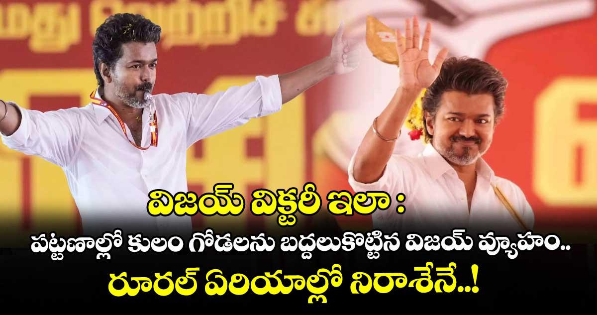 విజయ్ విక్టరీ ఇలా : పట్టణాల్లో కులం గోడలను బద్దలుకొట్టిన విజయ్ వ్యూహం.. రూరల్ ఏరియాల్లో నిరాశేనే..!