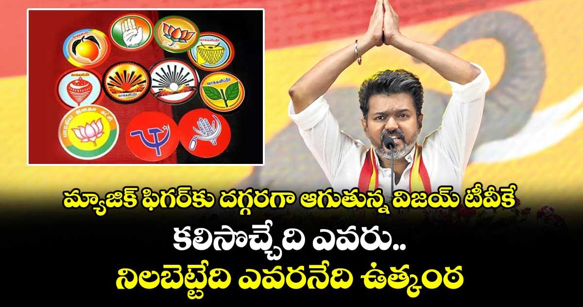 మ్యాజిక్ ఫిగర్కు దగ్గరగా ఆగుతున్న విజయ్ టీవీకే: కలిసొచ్చేది ఎవరు.. నిలబెట్టేది ఎవరనేది ఉత్కంఠ