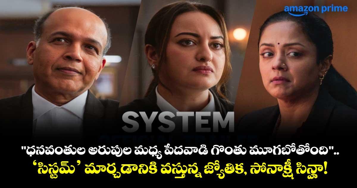 System: "ధనవంతుల అరుపుల మధ్య పేదవాడి గొంతు మూగబోతోంది".. ‘సిస్టమ్’ మార్చడానికి వస్తున్న జ్యోతిక, సోనాక్షీ సిన్హా!