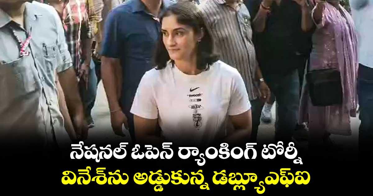 నేషనల్ ఓపెన్ ర్యాంకింగ్ టోర్నీ: వినేశ్ను అడ్డుకున్న డబ్ల్యూఎఫ్ఐ
