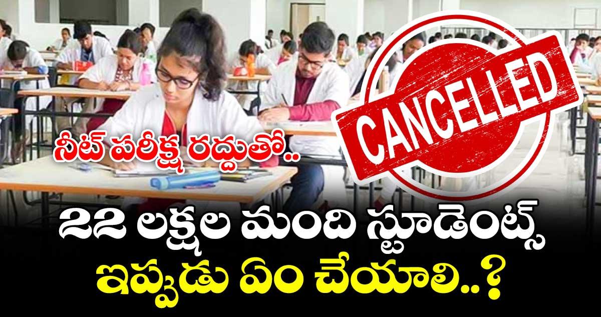 నీట్ పరీక్ష రద్దుతో.. 22 లక్షల మంది స్టూడెంట్స్ ఇప్పుడు ఏం చేయాలి..?