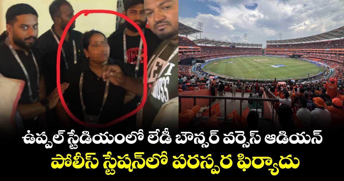 ఉప్పల్ స్టేడియంలో లేడీ బౌన్సర్ వర్సెస్ ఆడియన్..పోలీస్ స్టేషన్ లో పరస్పర ఫిర్యాదు