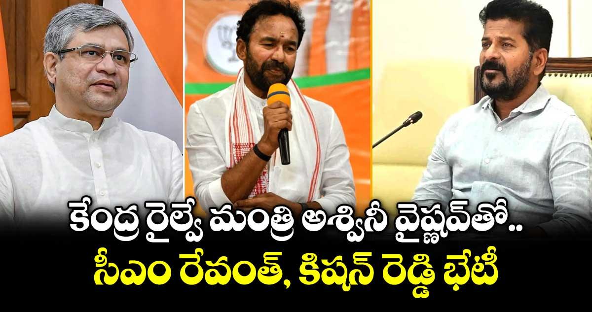 కేంద్ర రైల్వే మంత్రి అశ్వినీ వైష్ణవ్తో సీఎం రేవంత్, కిషన్ రెడ్డి భేటీ