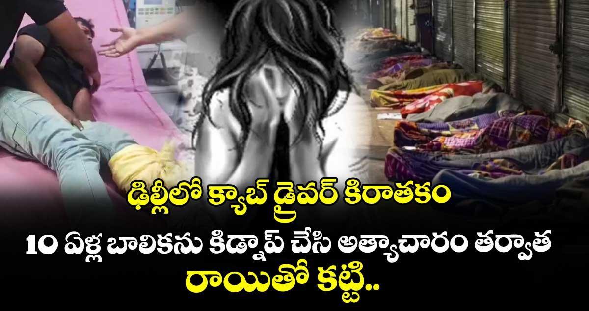 ఢిల్లీలో క్యాబ్ డ్రైవర్ కిరాతకం : 10 ఏళ్ల బాలికను కిడ్నాప్ చేసి అత్యాచారం తర్వాత రాయితో కట్టి..