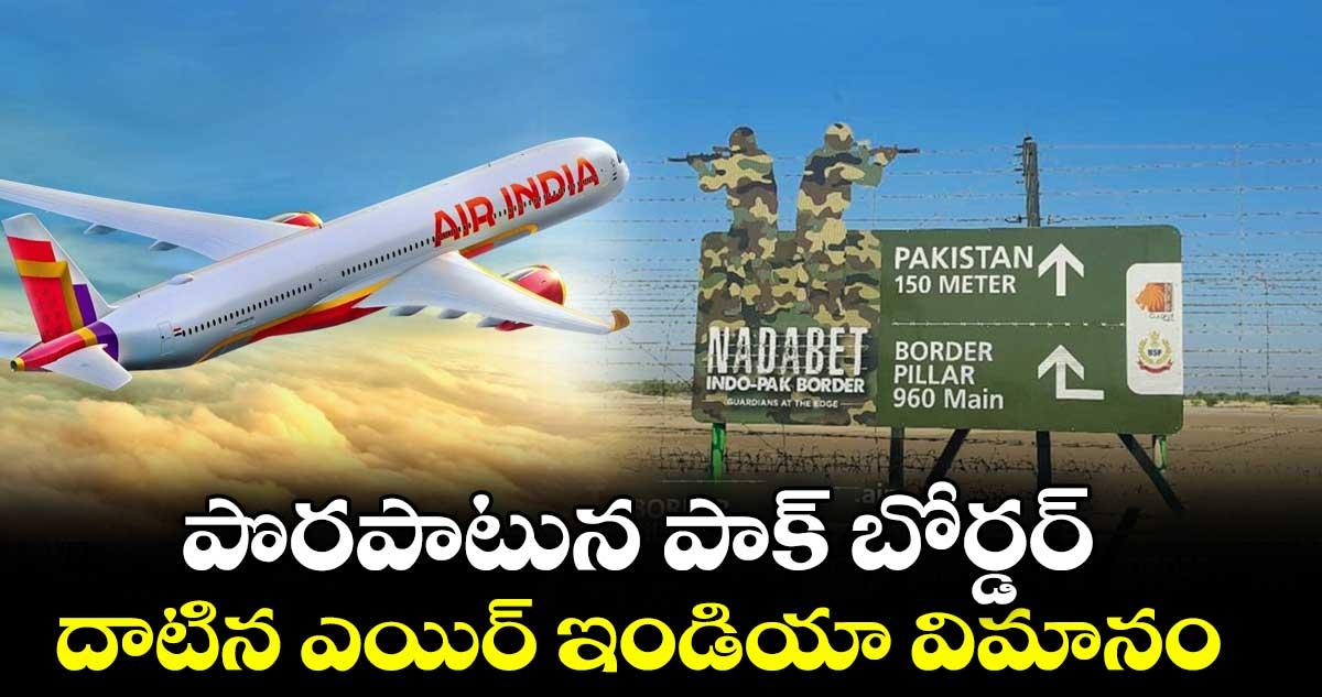 పొరపాటున పాక్ బోర్డర్ దాటిన ఎయిర్ ఇండియా విమానం.. ఆ తర్వాత ఏం జరిగిందంటే..?