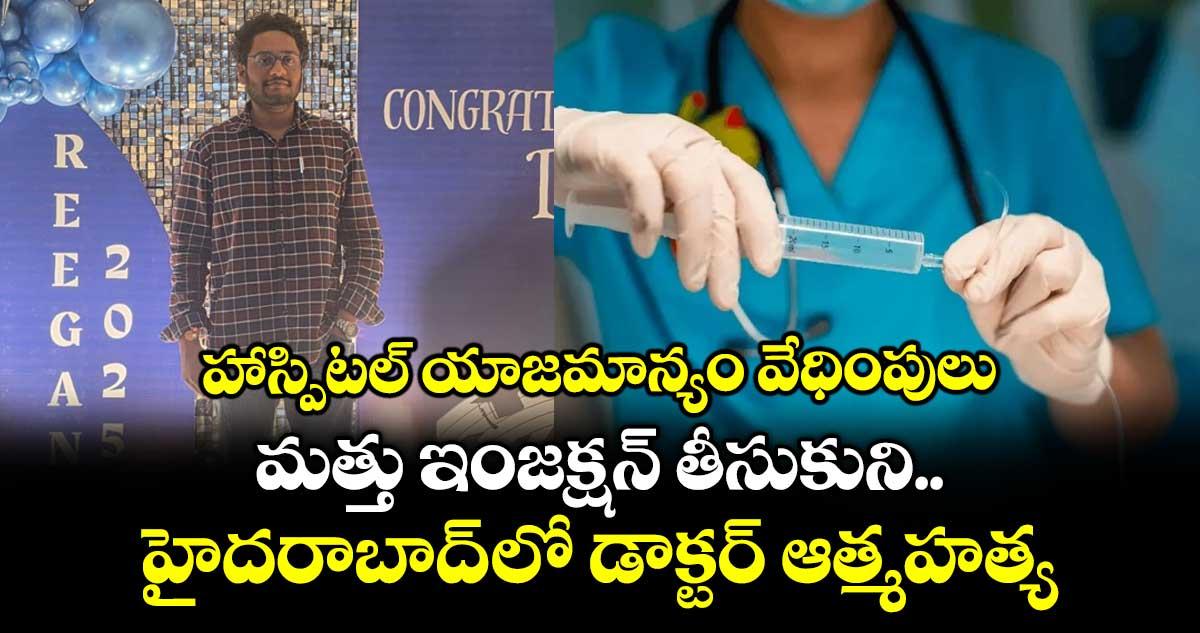 హాస్పిటల్ యాజమాన్యం వేధింపులు..మత్తు ఇంజక్షన్ తీసుకుని హైదరాబాద్ లో డాక్టర్ ఆత్మహత్య