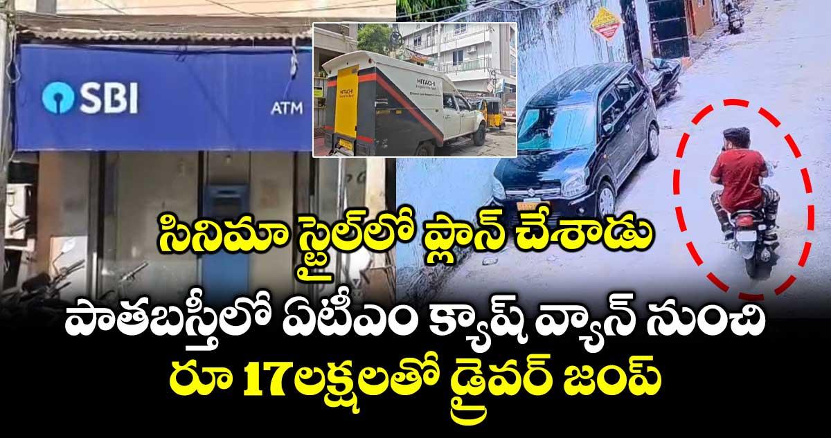 సినిమా స్టైల్లో ప్లాన్ చేశాడు.. పాతబస్తీలో ఏటీఎం క్యాష్ వ్యాన్ నుంచి.. రూ 17 లక్షలతో డ్రైవర్ జంప్