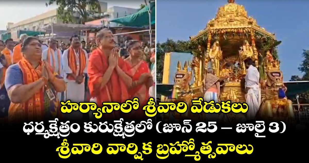 హర్యానాలో శ్రీవారి వేడుకలు.. ధర్మక్షేత్రం కురుక్షేత్రలో( జూన్ 25 – జూలై 3) శ్రీవారి వార్షిక బ్రహ్మోత్సవాలు