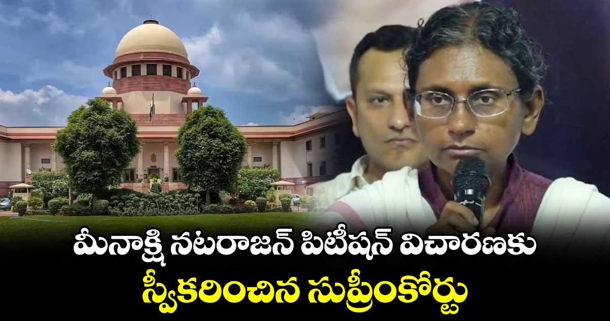 మీనాక్షి నటరాజన్ పిటీషన్ విచారణకు స్వీకరించిన సుప్రీంకోర్టు