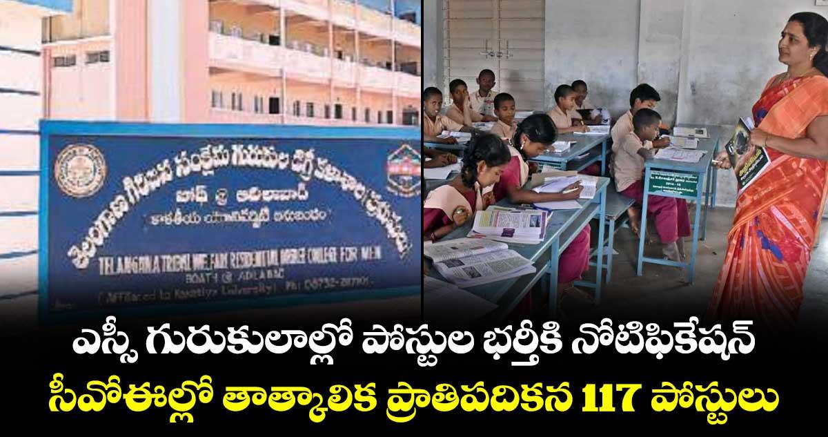 ఎస్సీ గురుకులాల్లో పోస్టుల భర్తీకి నోటిఫికేషన్.. సీవోఈల్లో తాత్కాలిక ప్రాతిపదికన 117 పోస్టులు