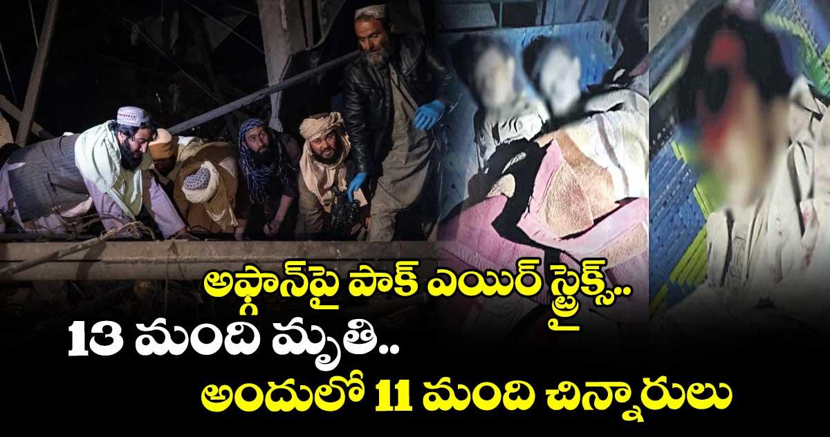 అఫ్గాన్పై పాక్ ఎయిర్ స్ట్రైక్స్.. 13 మంది మృతి.. అందులో 11 మంది చిన్నారులు