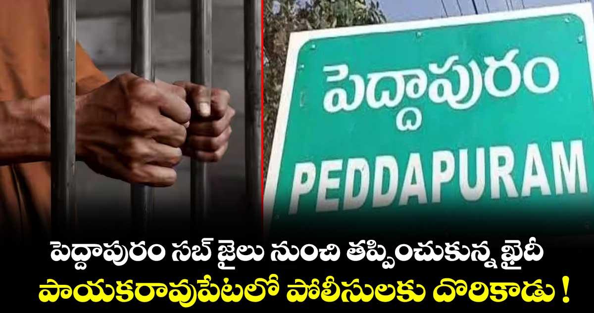 పెద్దాపురం సబ్ జైలు నుంచి తప్పించుకున్న ఖైదీ.. పాయకరావుపేటలో పోలీసులకు దొరికాడు !