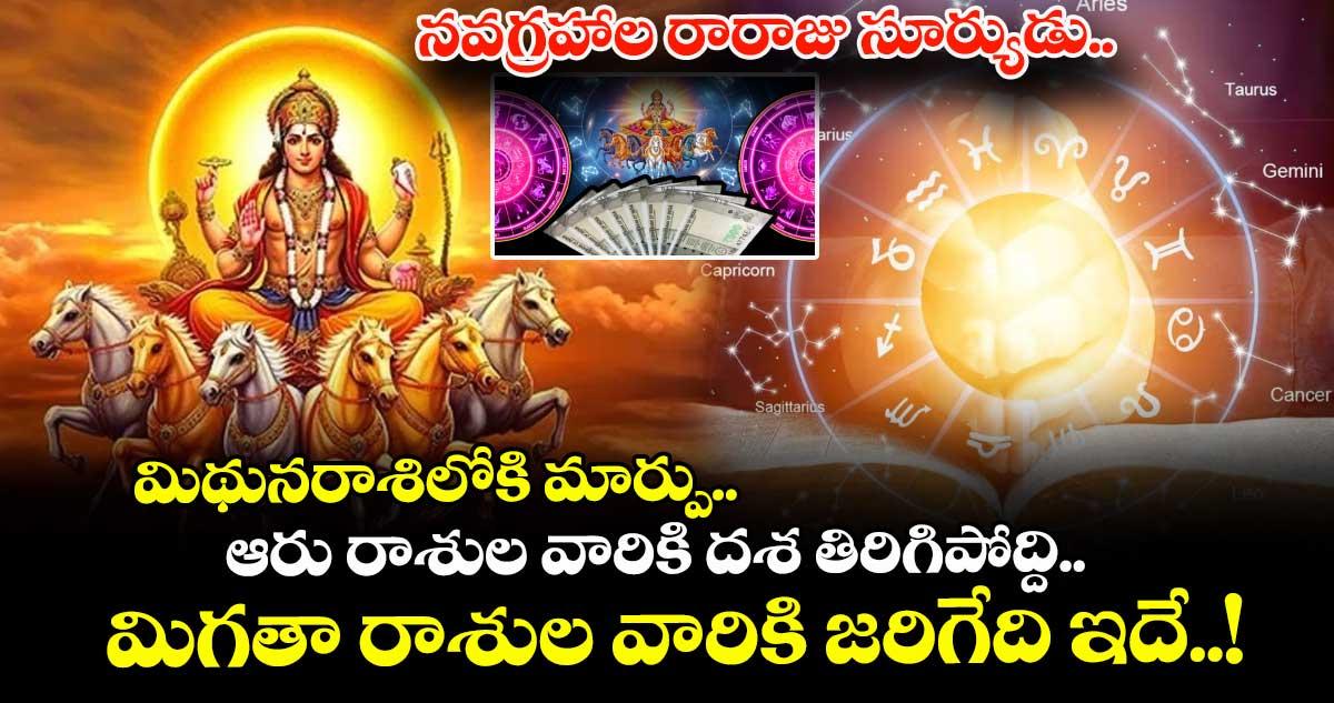 జ్యోతిష్యం : నవగ్రహాల రారాజు సూర్యుడు..మిథునరాశిలోకి మార్పు..ఆరు రాశుల వారికి దశ తిరిగిపోద్ది.. మిగతా రాశుల వారికి జరిగేది ఇదే..!