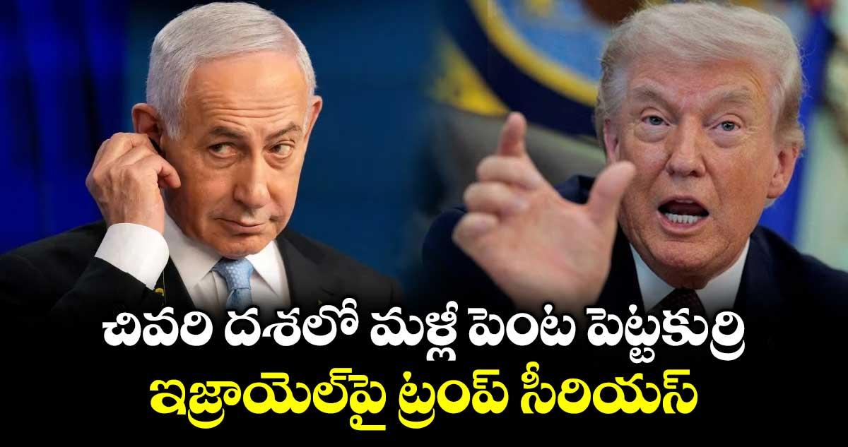 చివరి దశలో మళ్లీ పెంట పెట్టకుర్రి: ఇజ్రాయెల్పై ట్రంప్ సీరియస్