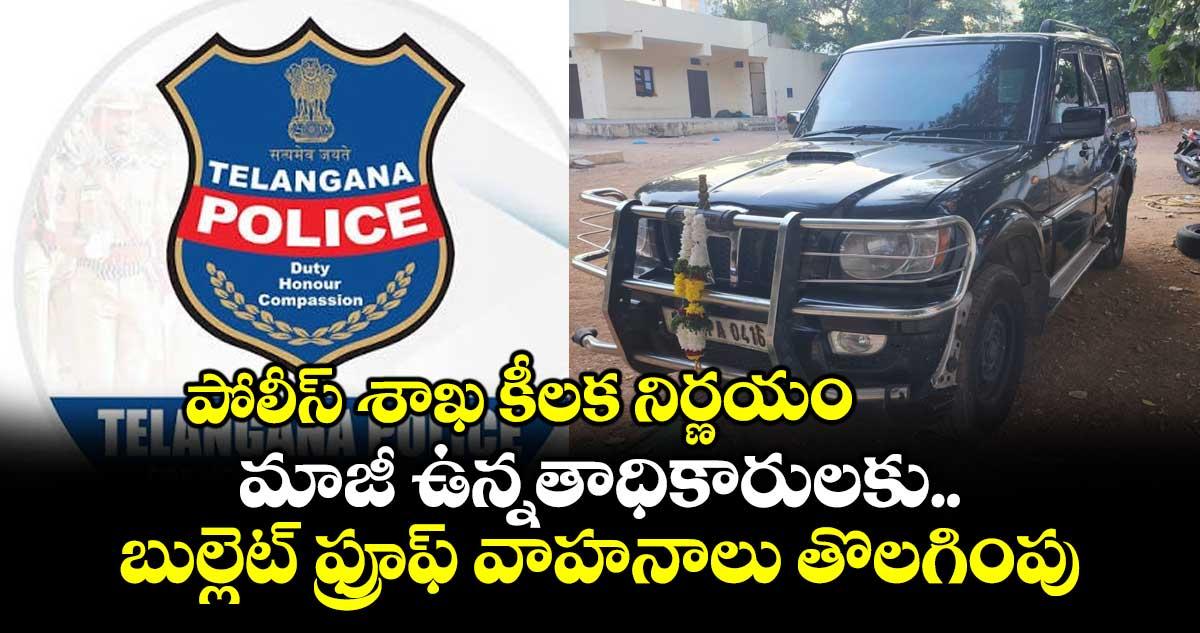 పోలీస్ శాఖ కీలక నిర్ణయం.. మాజీ ఉన్నతాధికారులకు బుల్లెట్ ఫ్రూఫ్ వాహనాలు తొలగింపు.