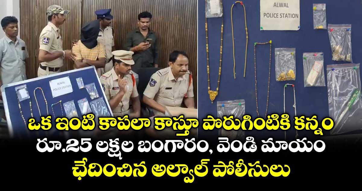 ఒక ఇంటి కాపలా కాస్తూ పొరుగింటికి కన్నం.. రూ.25 లక్షల బంగారం, వెండి మాయం.. ఛేదించిన అల్వాల్ పోలీసులు