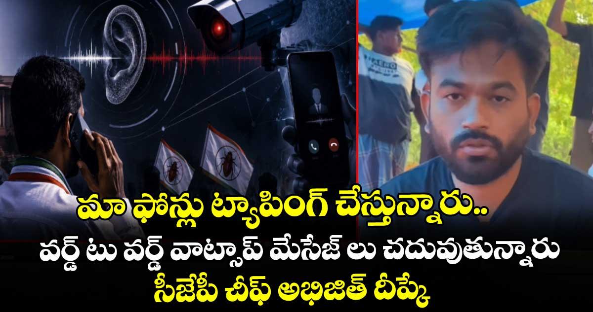 మా ఫోన్లు ట్యాపింగ్ చేస్తున్నారు. వర్డ్ టు వర్డ్ వాట్సాప్ మేసేజ్ లు చదువుతున్నారు: సీజేపీ చీఫ్ అభిజిత్ దీప్కే
