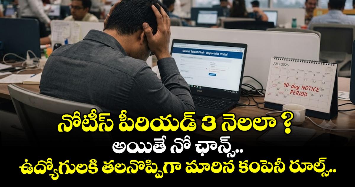 నోటీస్ పీరియడ్ 3 నెలలా ? అయితే నో ఛాన్స్.. ఉద్యోగులకి తలనొప్పిగా మారిన కంపెనీ రూల్స్..