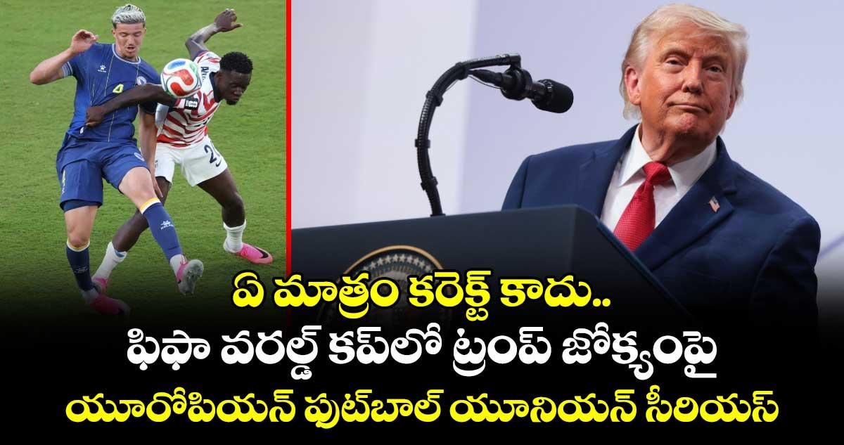 ఏ మాత్రం కరెక్ట్ కాదు.. ఫిఫా వరల్డ్ కప్లో ట్రంప్ జోక్యంపై యూరోపియన్ ఫుట్బాల్ యూనియన్ సీరియస్