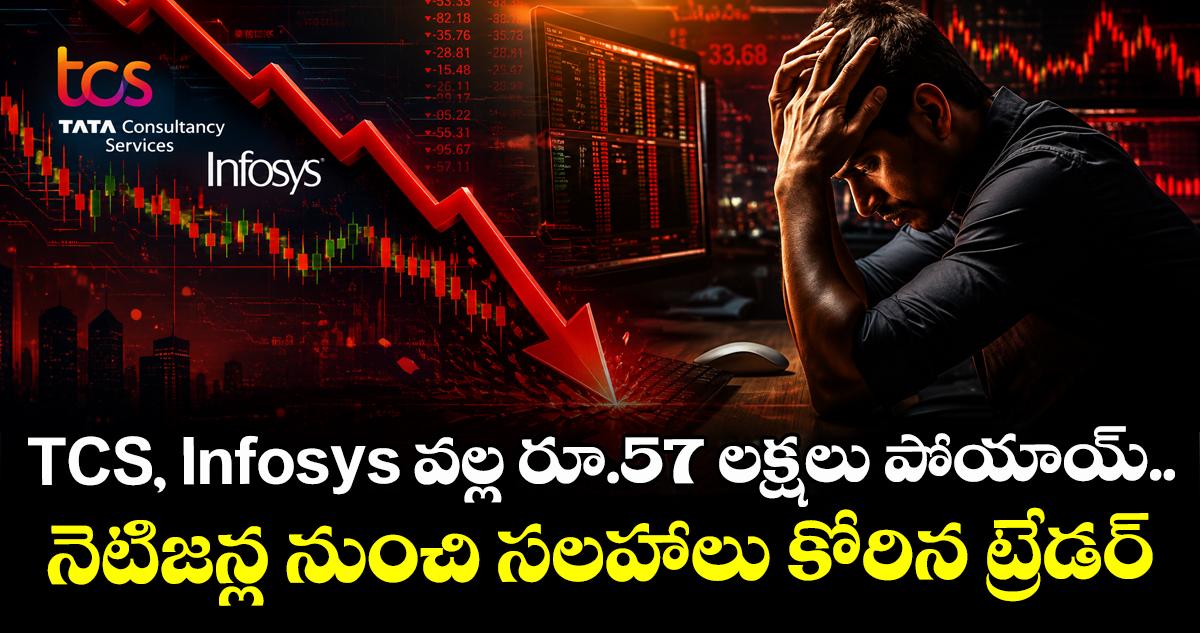 TCS, Infosys వల్ల రూ.57 లక్షలు పోయాయ్.. నెటిజన్ల నుంచి సలహాలు కోరిన ట్రేడర్