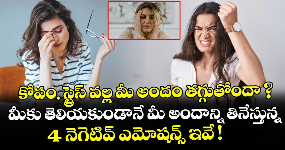 కోపం, స్ట్రెస్ వల్ల మీ అందం తగ్గుతోందా ? మీకు తెలియకుండానే మీ అందాన్ని తినేస్తున్న 4 నెగెటివ్ ఎమోషన్స్ ఇవే !