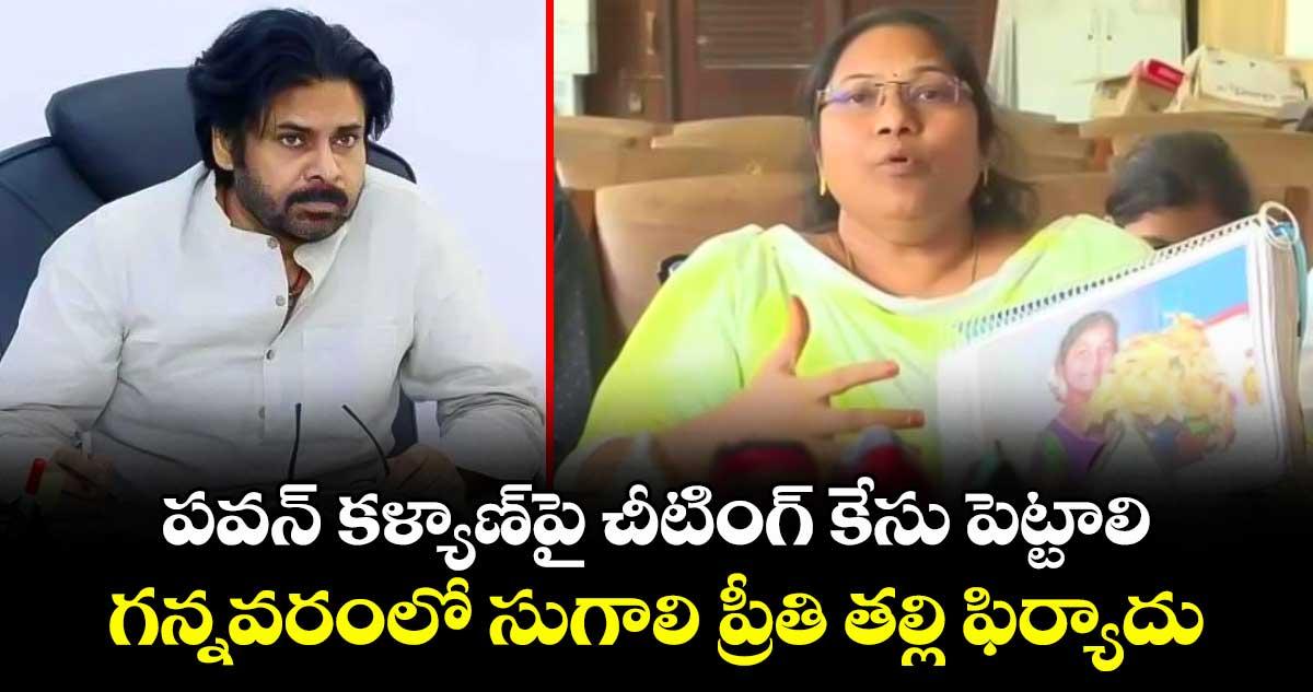 పవన్ కళ్యాణ్పై చీటింగ్ కేసు పెట్టాలి.. గన్నవరంలో సుగాలి ప్రీతి తల్లి ఫిర్యాదు