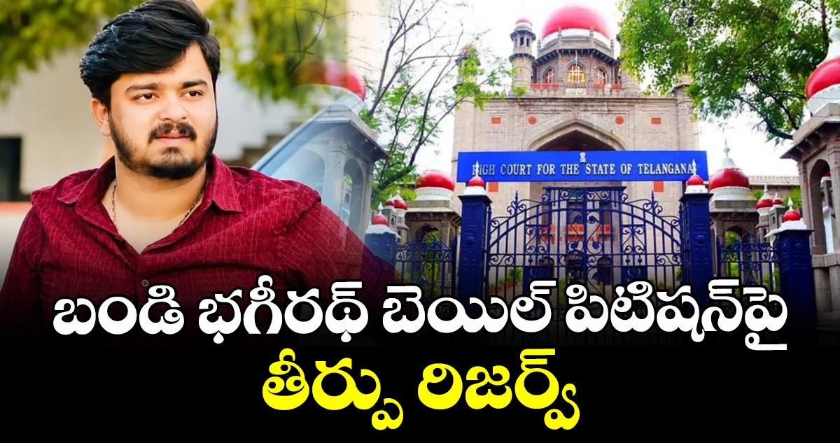 బండి భగీరథ్ బెయిల్ పిటిషన్పై తీర్పు రిజర్వ్