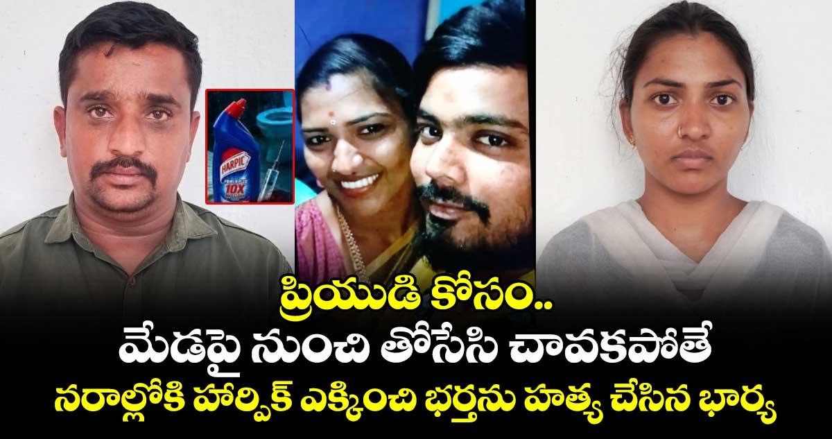 ప్రియుడి కోసం మేడపై నుంచి తోసేసి.. చావకపోతే.. నరాల్లోకి హార్పిక్ ఎక్కించి భర్తను చంపేసిన భార్య